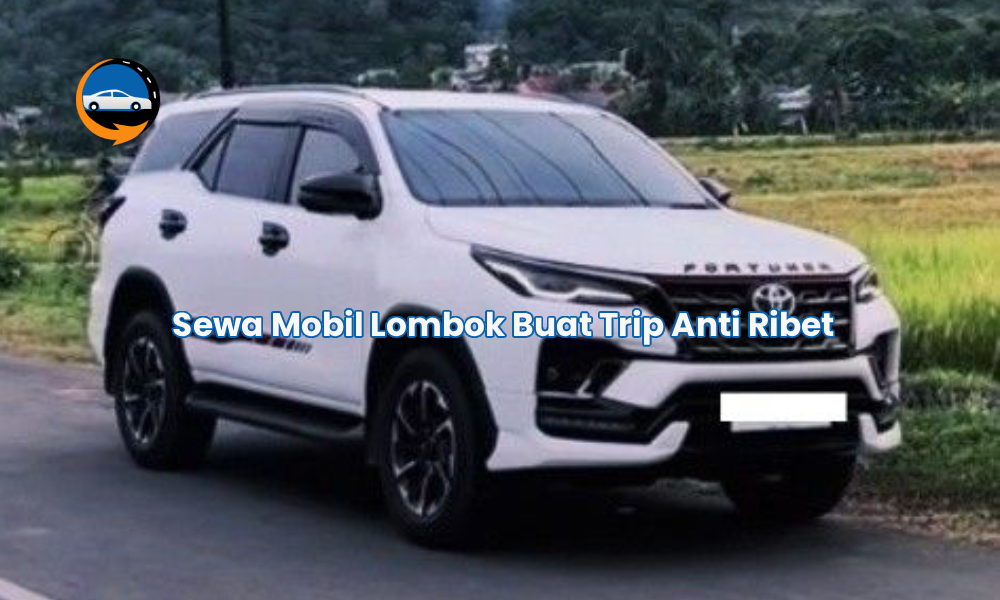 Sewa Mobil Lombok Buat Trip Anti Ribet
